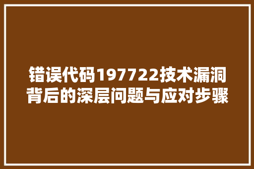 错误代码197722技术漏洞背后的深层问题与应对步骤