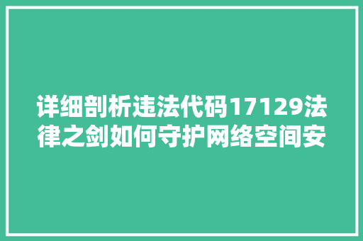 详细剖析违法代码17129法律之剑如何守护网络空间安全