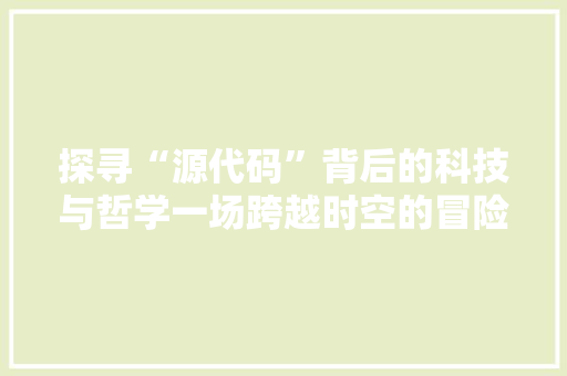 探寻“源代码”背后的科技与哲学一场跨越时空的冒险之旅