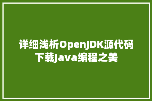 详细浅析OpenJDK源代码下载Java编程之美