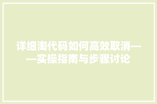 详细淘代码如何高效取消——实操指南与步骤讨论