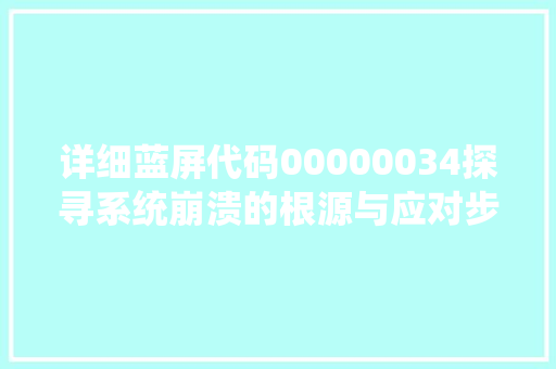 详细蓝屏代码00000034探寻系统崩溃的根源与应对步骤