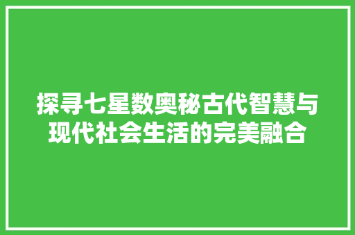 探寻七星数奥秘古代智慧与现代社会生活的完美融合