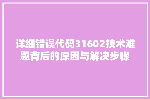 详细错误代码31602技术难题背后的原因与解决步骤