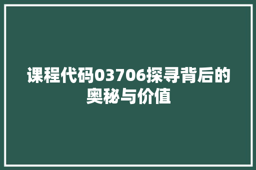 课程代码03706探寻背后的奥秘与价值