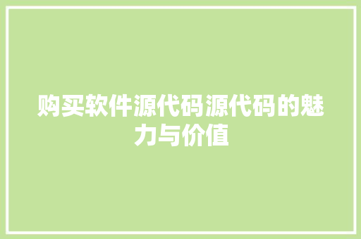 购买软件源代码源代码的魅力与价值