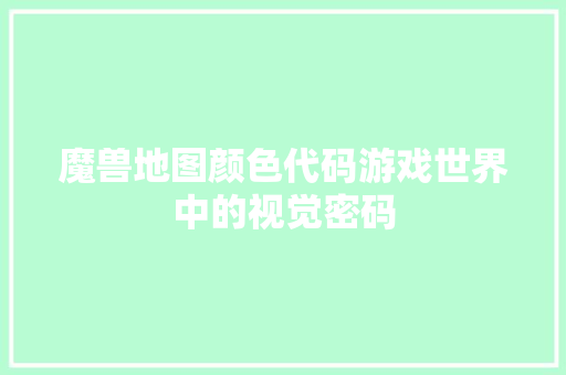 魔兽地图颜色代码游戏世界中的视觉密码