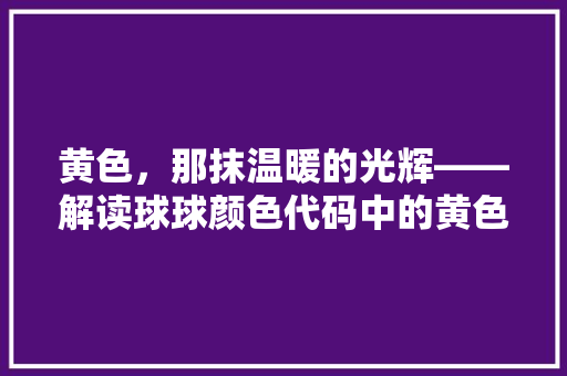 黄色，那抹温暖的光辉——解读球球颜色代码中的黄色魅力