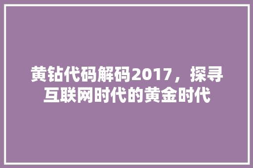 黄钻代码解码2017，探寻互联网时代的黄金时代