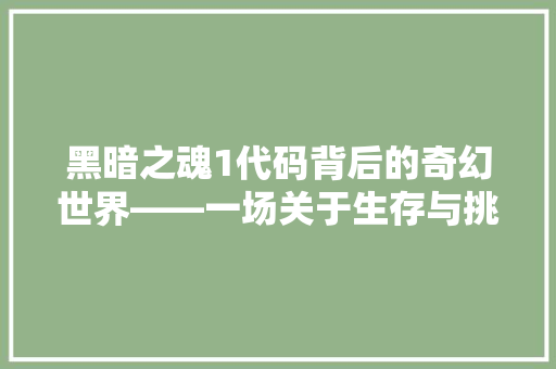 黑暗之魂1代码背后的奇幻世界——一场关于生存与挑战的旅程  第1张