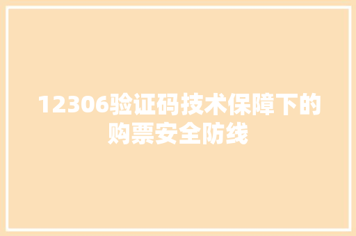 12306验证码技术保障下的购票安全防线  第1张