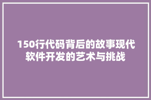 150行代码背后的故事现代软件开发的艺术与挑战