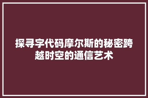 探寻字代码摩尔斯的秘密跨越时空的通信艺术