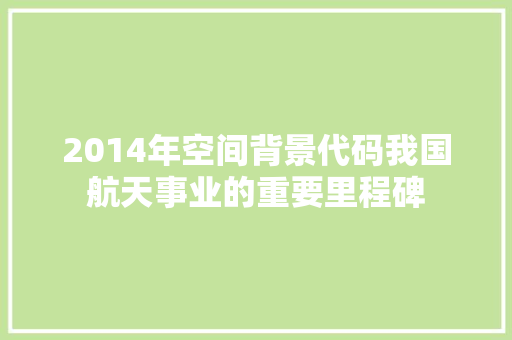 2014年空间背景代码我国航天事业的重要里程碑
