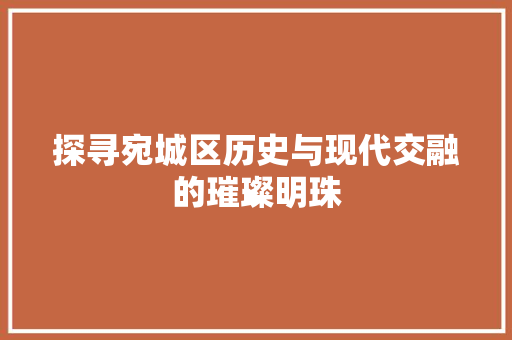 探寻宛城区历史与现代交融的璀璨明珠