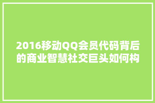 2016移动QQ会员代码背后的商业智慧社交巨头如何构建会员生态