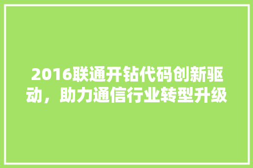 2016联通开钻代码创新驱动，助力通信行业转型升级