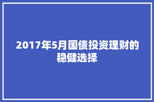 2017年5月国债投资理财的稳健选择