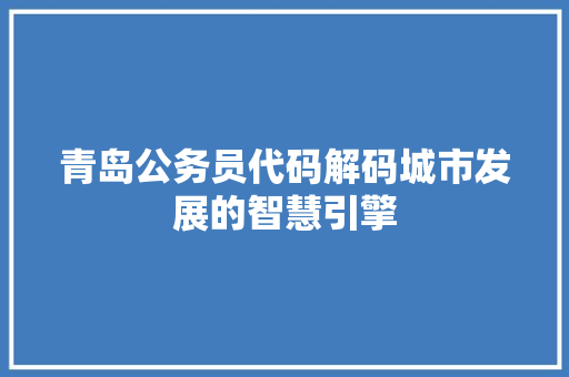 青岛公务员代码解码城市发展的智慧引擎