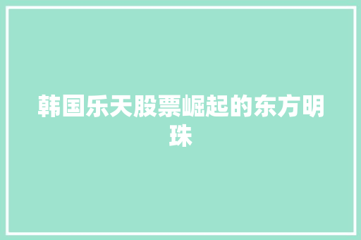 韩国乐天股票崛起的东方明珠  第1张