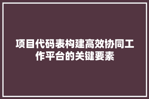 项目代码表构建高效协同工作平台的关键要素  第1张