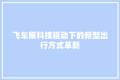 飞车服科技驱动下的新型出行方式革新