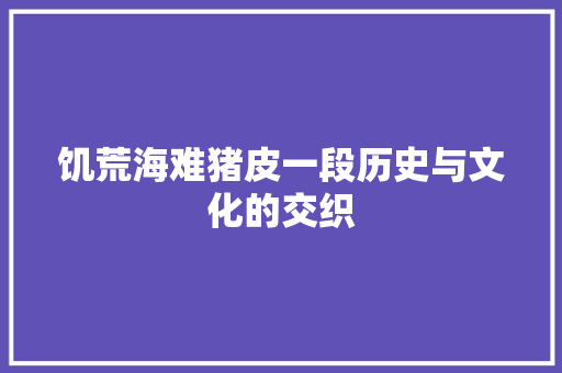 饥荒海难猪皮一段历史与文化的交织