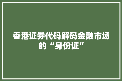 香港证券代码解码金融市场的“身份证”