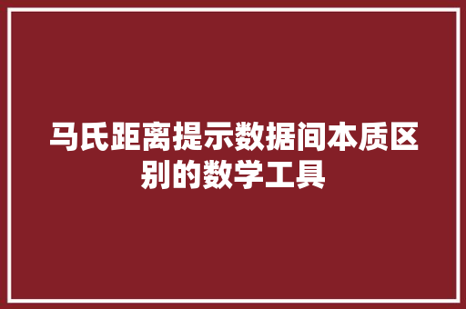 马氏距离提示数据间本质区别的数学工具