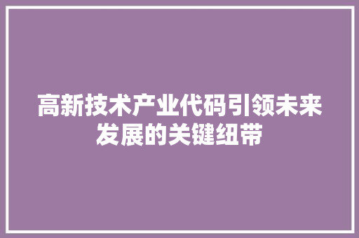 高新技术产业代码引领未来发展的关键纽带  第1张