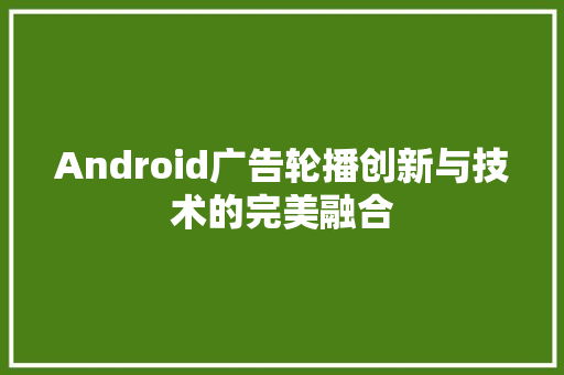 Android广告轮播创新与技术的完美融合