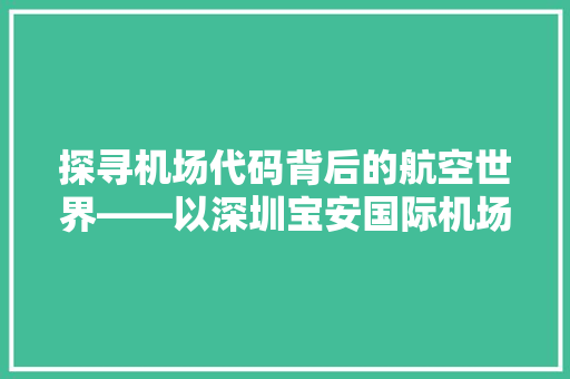 探寻机场代码背后的航空世界——以深圳宝安国际机场为例
