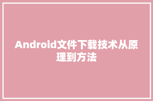 Android文件下载技术从原理到方法