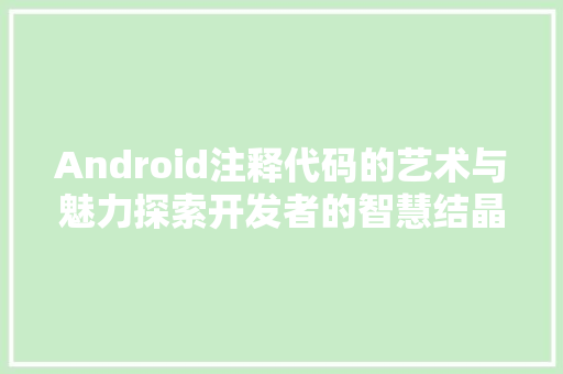 Android注释代码的艺术与魅力探索开发者的智慧结晶