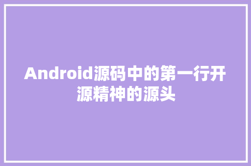 Android源码中的第一行开源精神的源头