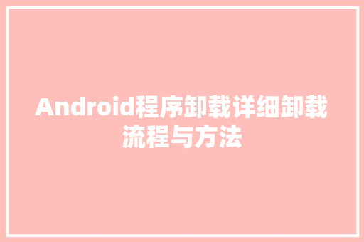 Android程序卸载详细卸载流程与方法