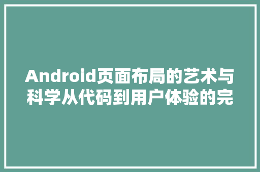 Android页面布局的艺术与科学从代码到用户体验的完美融合
