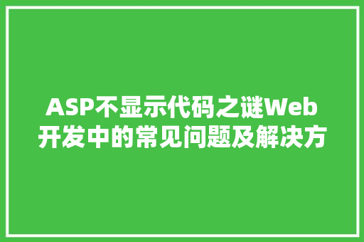 ASP不显示代码之谜Web开发中的常见问题及解决方法