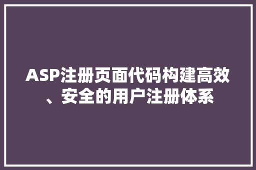 ASP注册页面代码构建高效、安全的用户注册体系
