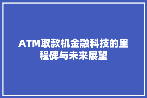 ATM取款机金融科技的里程碑与未来展望  第1张