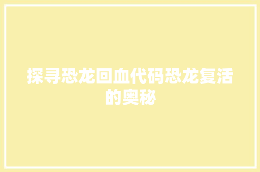 探寻恐龙回血代码恐龙复活的奥秘