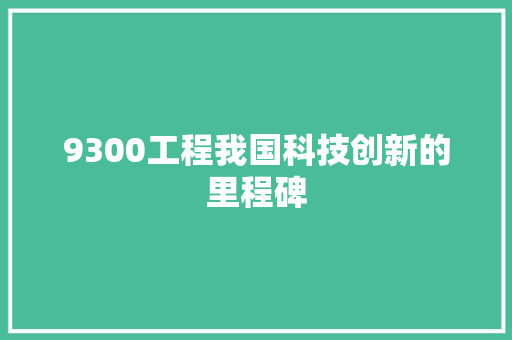9300工程我国科技创新的里程碑