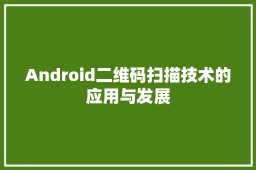Android二维码扫描技术的应用与发展