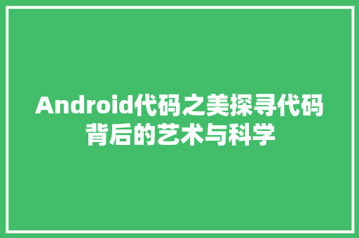 Android代码之美探寻代码背后的艺术与科学