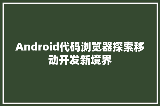 Android代码浏览器探索移动开发新境界