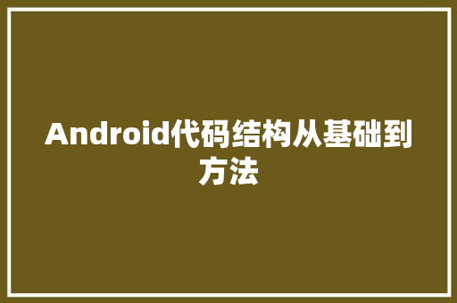 Android代码结构从基础到方法
