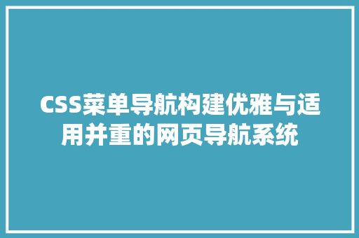 CSS菜单导航构建优雅与适用并重的网页导航系统