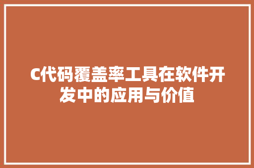 C代码覆盖率工具在软件开发中的应用与价值