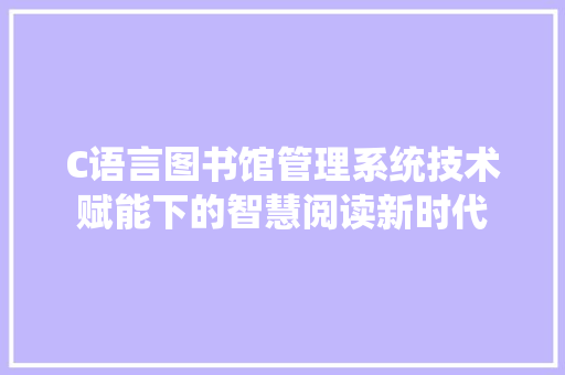 C语言图书馆管理系统技术赋能下的智慧阅读新时代