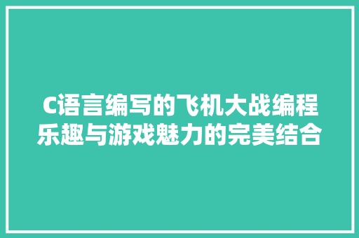 C语言编写的飞机大战编程乐趣与游戏魅力的完美结合